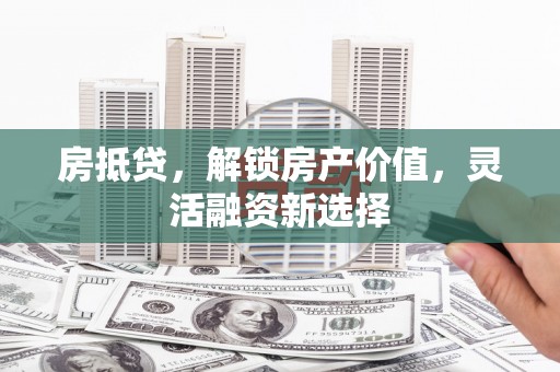 官渡房抵贷，解锁房产价值，灵活融资新选择