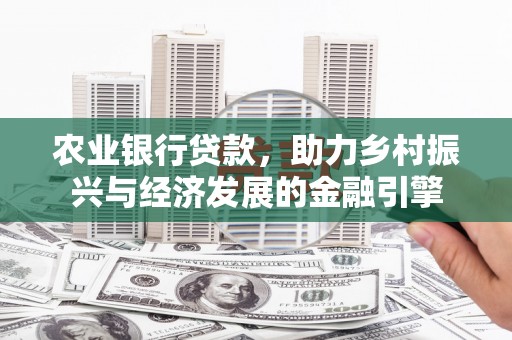 官渡农业银行贷款，助力乡村振兴与经济发展的金融引擎