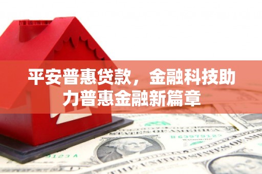 官渡平安普惠贷款，金融科技助力普惠金融新篇章