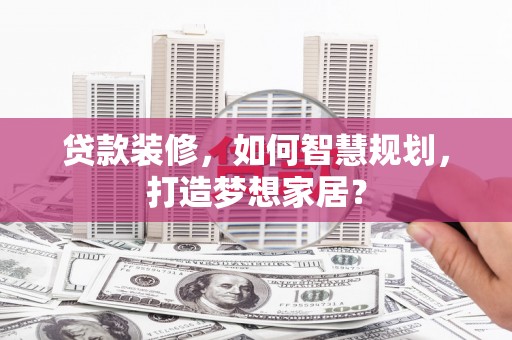 官渡贷款装修，如何智慧规划，打造梦想家居？