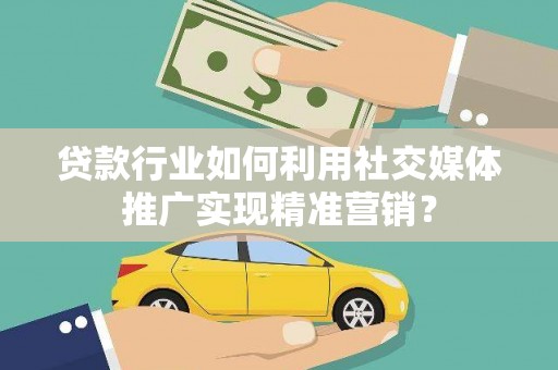 官渡贷款行业如何利用社交媒体推广实现精准营销？