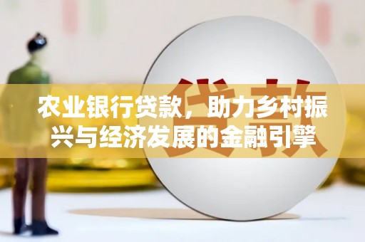 官渡农业银行贷款，助力乡村振兴与经济发展的金融引擎