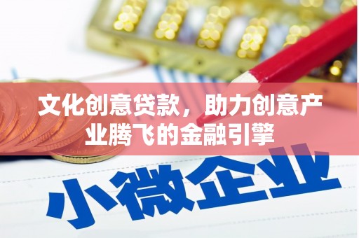 官渡文化创意贷款，助力创意产业腾飞的金融引擎