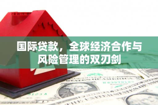 官渡国际贷款，全球经济合作与风险管理的双刃剑