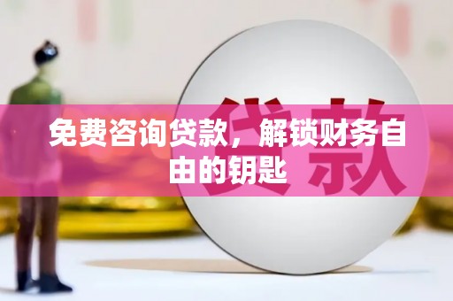 官渡免费咨询贷款，解锁财务自由的钥匙