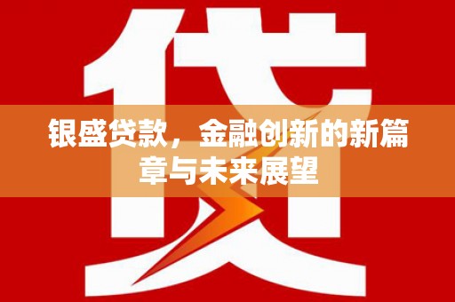 官渡银盛贷款，金融创新的新篇章与未来展望