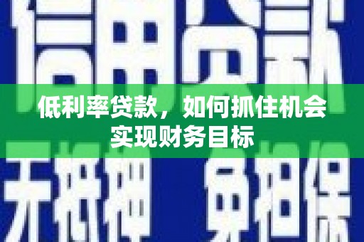 官渡低利率贷款，如何抓住机会实现财务目标