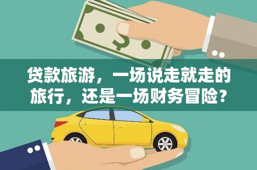 官渡贷款旅游，一场说走就走的旅行，还是一场财务冒险？