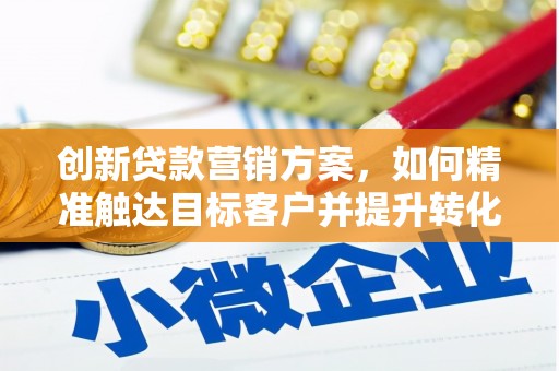 官渡创新贷款营销方案，如何精准触达目标客户并提升转化率