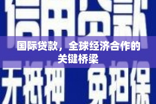 官渡国际贷款，全球经济合作的关键桥梁
