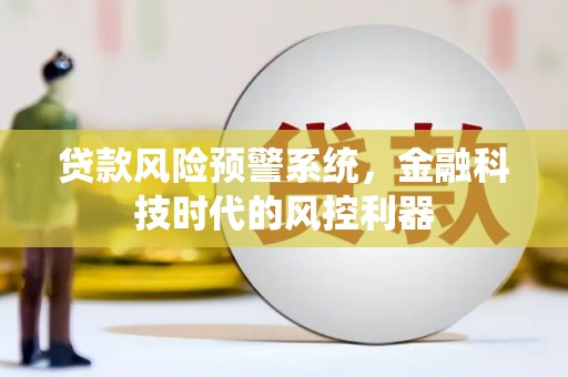 官渡贷款风险预警系统，金融科技时代的风控利器