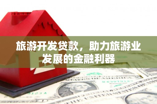 官渡旅游开发贷款，助力旅游业发展的金融利器