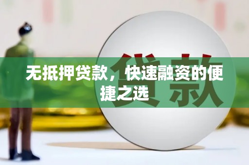 官渡无抵押贷款，快速融资的便捷之选