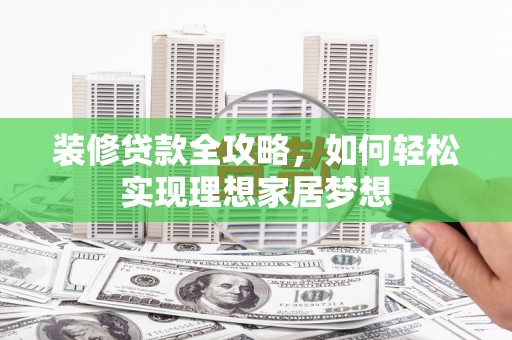 官渡装修贷款全攻略，如何轻松实现理想家居梦想