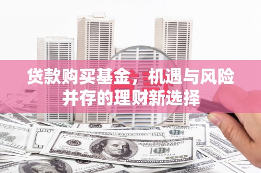 官渡贷款购买基金，机遇与风险并存的理财新选择