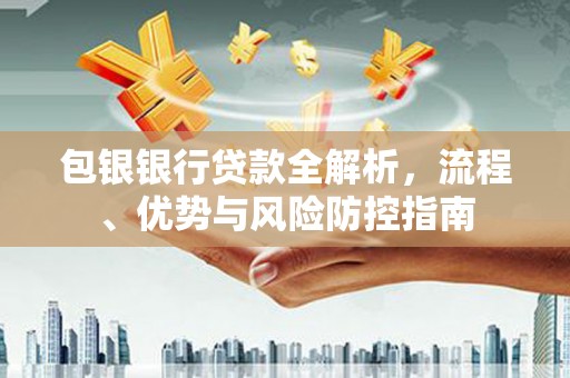 官渡包银银行贷款全解析，流程、优势与风险防控指南