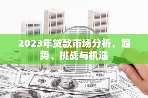 官渡2023年贷款市场分析，趋势、挑战与机遇