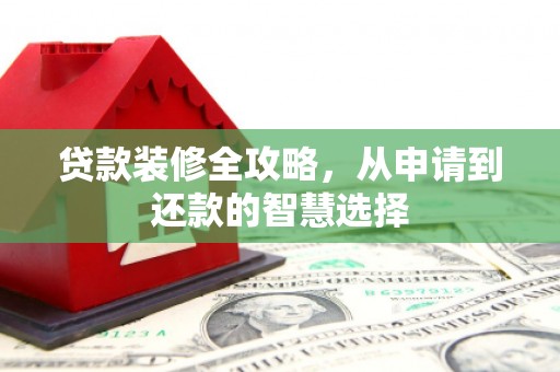 官渡贷款装修全攻略，从申请到还款的智慧选择