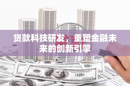 官渡贷款科技研发，重塑金融未来的创新引擎