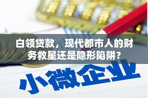 官渡白领贷款，现代都市人的财务救星还是隐形陷阱？