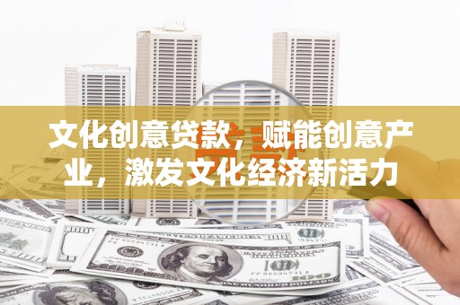 官渡文化创意贷款，赋能创意产业，激发文化经济新活力