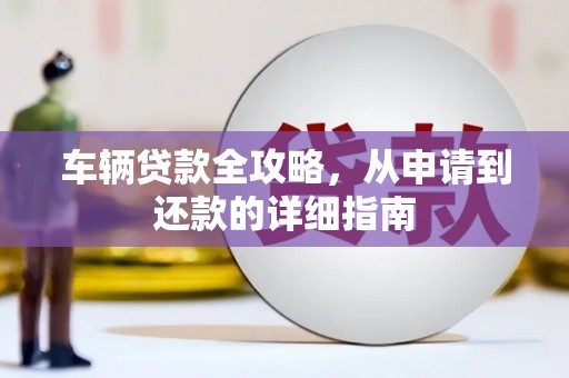 官渡车辆贷款全攻略，从申请到还款的详细指南