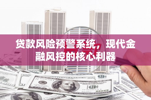 官渡贷款风险预警系统，现代金融风控的核心利器