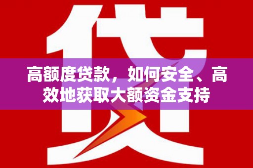 官渡高额度贷款，如何安全、高效地获取大额资金支持