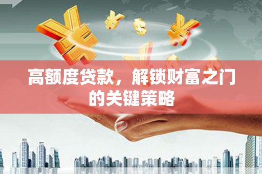 官渡高额度贷款，解锁财富之门的关键策略