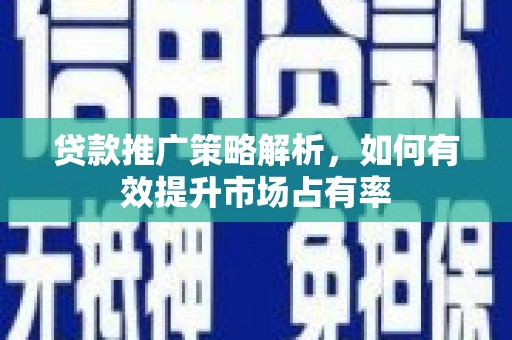 官渡贷款推广策略解析，如何有效提升市场占有率