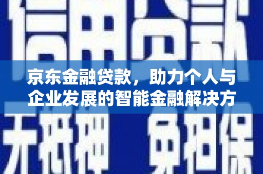 官渡京东金融贷款，助力个人与企业发展的智能金融解决方案