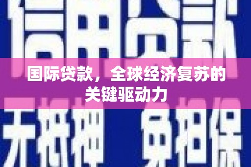 官渡国际贷款，全球经济复苏的关键驱动力