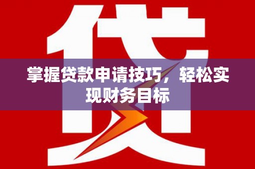 官渡掌握贷款申请技巧，轻松实现财务目标