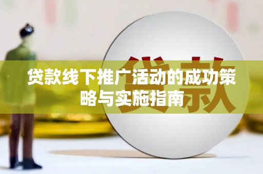 官渡贷款线下推广活动的成功策略与实施指南