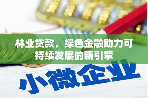 官渡林业贷款，绿色金融助力可持续发展的新引擎