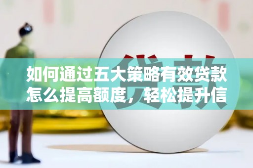 官渡如何通过五大策略有效贷款怎么提高额度，轻松提升信用价值
