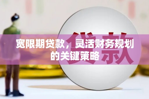 官渡宽限期贷款，灵活财务规划的关键策略