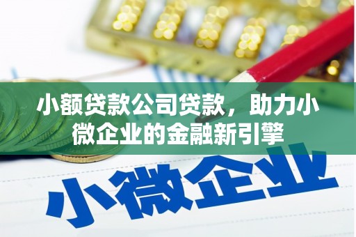 官渡小额贷款公司贷款，助力小微企业的金融新引擎