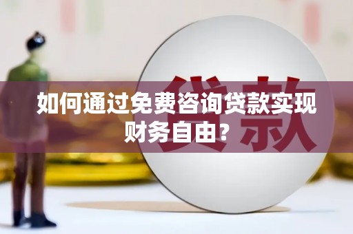 官渡如何通过免费咨询贷款实现财务自由？