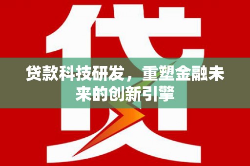 官渡贷款科技研发，重塑金融未来的创新引擎