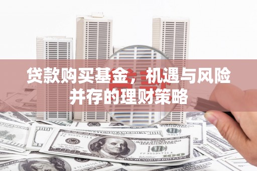 官渡贷款购买基金，机遇与风险并存的理财策略