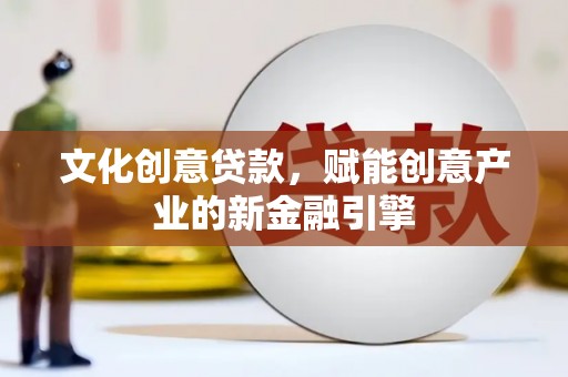 官渡文化创意贷款，赋能创意产业的新金融引擎