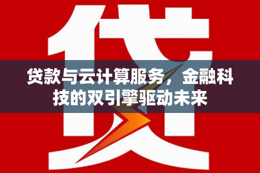 官渡贷款与云计算服务，金融科技的双引擎驱动未来
