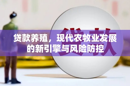 官渡贷款养殖，现代农牧业发展的新引擎与风险防控