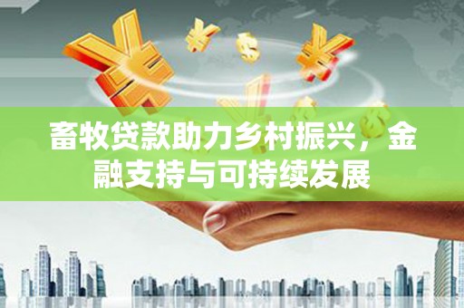 官渡畜牧贷款助力乡村振兴，金融支持与可持续发展