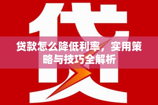 官渡贷款怎么降低利率，实用策略与技巧全解析