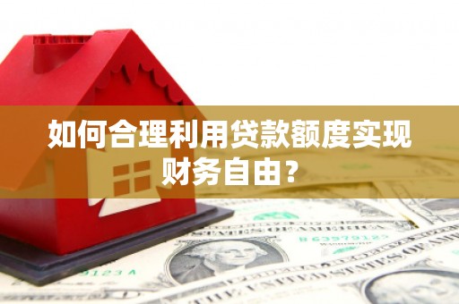 官渡如何合理利用贷款额度实现财务自由？
