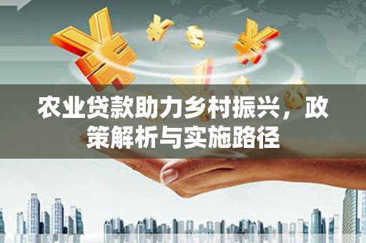官渡农业贷款助力乡村振兴，政策解析与实施路径