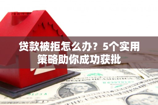 官渡贷款被拒怎么办？5个实用策略助你成功获批