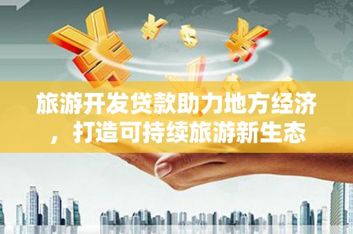 官渡旅游开发贷款助力地方经济，打造可持续旅游新生态
